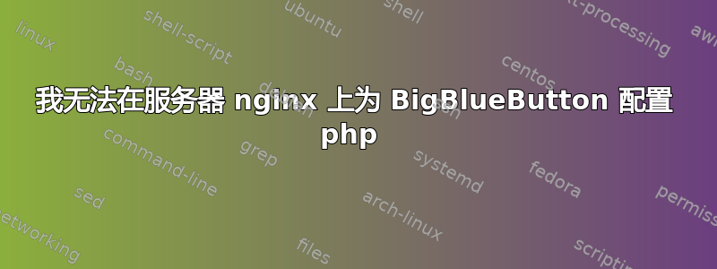 我无法在服务器 nginx 上为 BigBlueButton 配置 php 