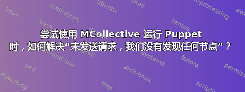 尝试使用 MCollective 运行 Puppet 时，如何解决“未发送请求，我们没有发现任何节点”？