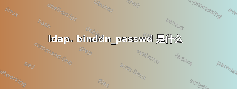 ldap. binddn_passwd 是什么 