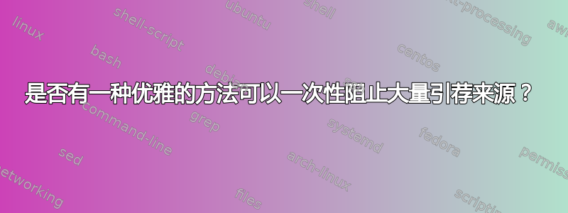 是否有一种优雅的方法可以一次性阻止大量引荐来源？