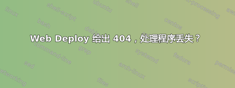 Web Deploy 给出 404，处理程序丢失？