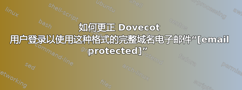 如何更正 Dovecot 用户登录以使用这种格式的完整域名电子邮件“[email protected]” 