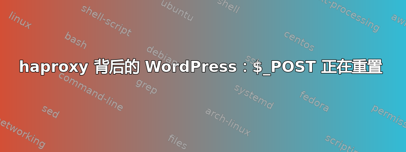 haproxy 背后的 WordPress：$_POST 正在重置