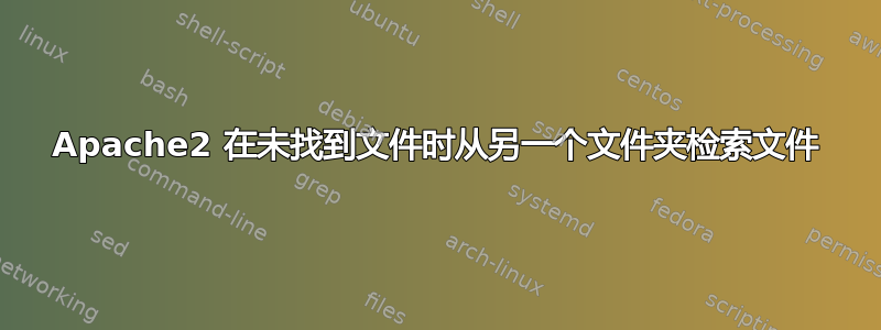 Apache2 在未找到文件时从另一个文件夹检索文件