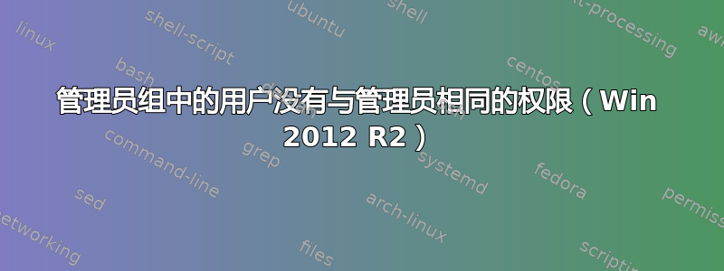 管理员组中的用户没有与管理员相同的权限（Win 2012 R2）