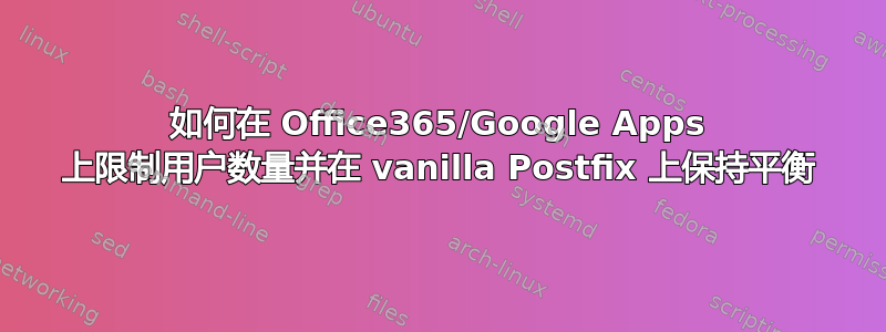 如何在 Office365/Google Apps 上限制用户数量并在 vanilla Postfix 上保持平衡