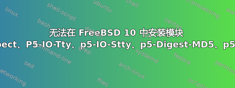 无法在 FreeBSD 10 中安装模块 p5-Expect、P5-IO-Tty、p5-IO-Stty、p5-Digest-MD5、p5-YAML