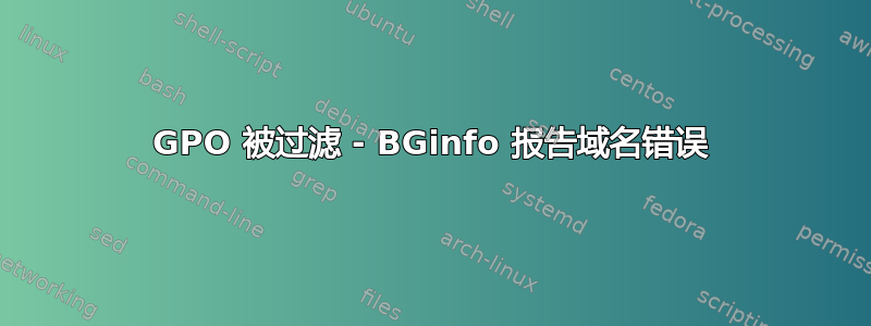 GPO 被过滤 - BGinfo 报告域名错误