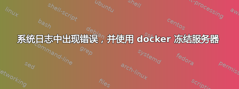 系统日志中出现错误，并使用 docker 冻结服务器