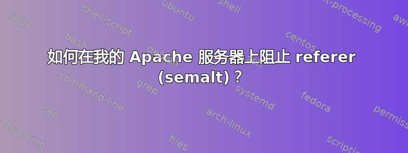 如何在我的 Apache 服务器上阻止 referer (semalt)？