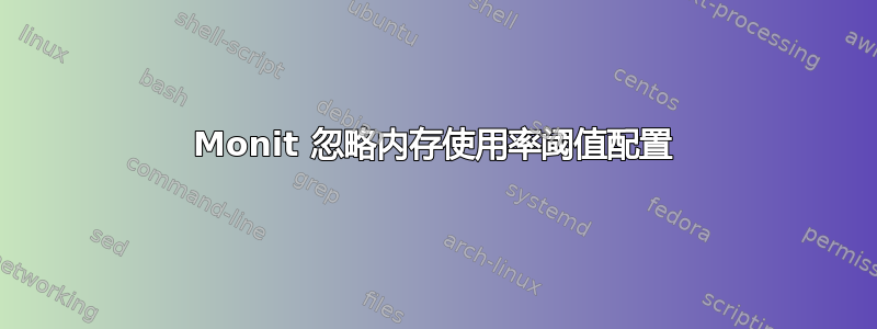 Monit 忽略内存使用率阈值配置