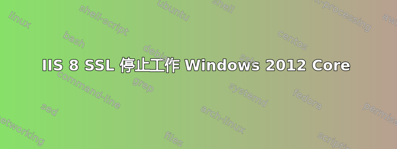 IIS 8 SSL 停止工作 Windows 2012 Core