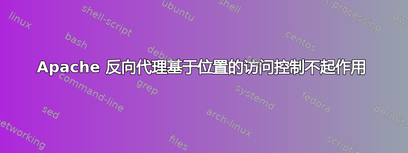 Apache 反向代理基于位置的访问控制不起作用