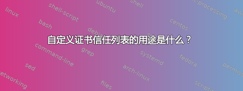 自定义证书信任列表的用途是什么？