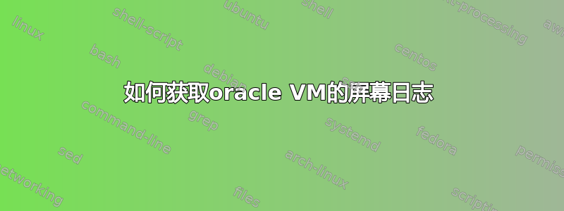 如何获取oracle VM的屏幕日志