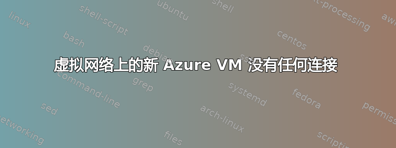 虚拟网络上的新 Azure VM 没有任何连接