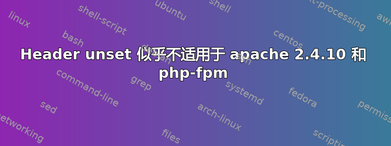 Header unset 似乎不适用于 apache 2.4.10 和 php-fpm