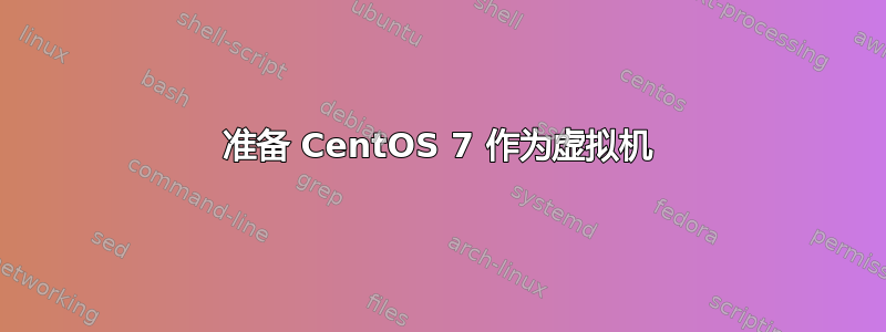 准备 CentOS 7 作为虚拟机