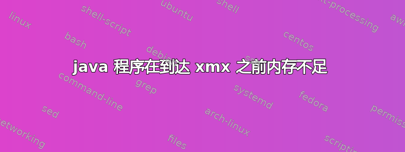 java 程序在到达 xmx 之前内存不足