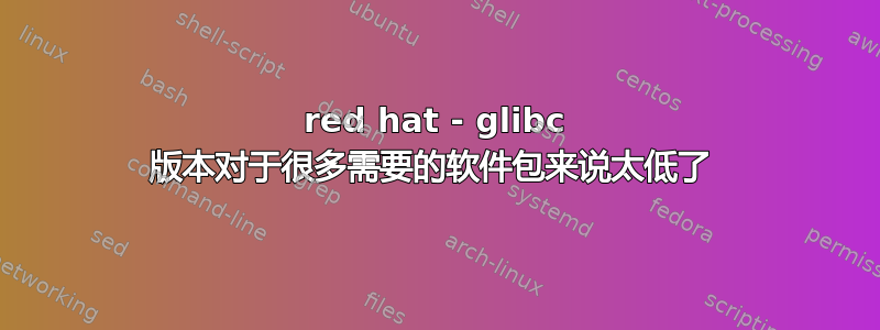 red hat - glibc 版本对于很多需要的软件包来说太低了 