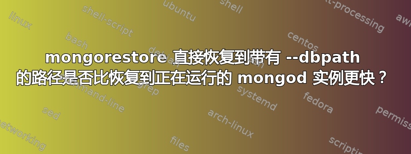 mongorestore 直接恢复到带有 --dbpath 的路径是否比恢复到正在运行的 mongod 实例更快？