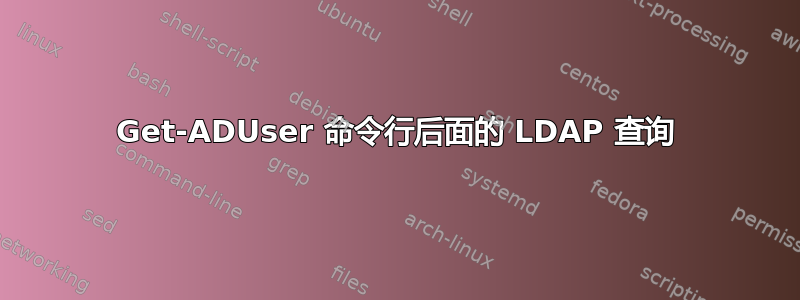 Get-ADUser 命令行后面的 LDAP 查询