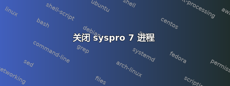 关闭 syspro 7 进程