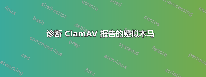 诊断 ClamAV 报告的疑似木马 