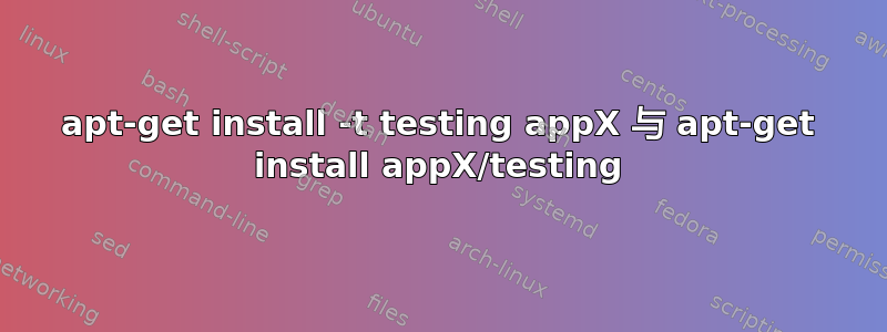 apt-get install -t testing appX 与 apt-get install appX/testing