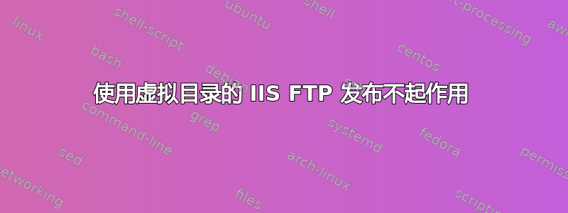 使用虚拟目录的 IIS FTP 发布不起作用