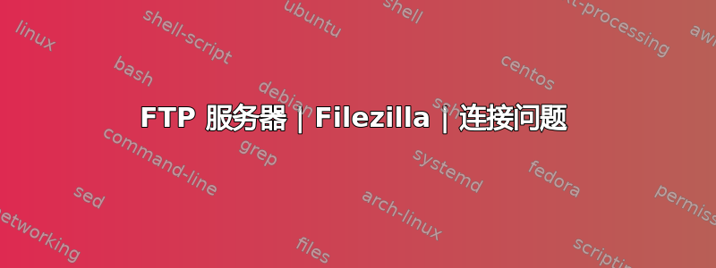 FTP 服务器 | Filezilla | 连接问题