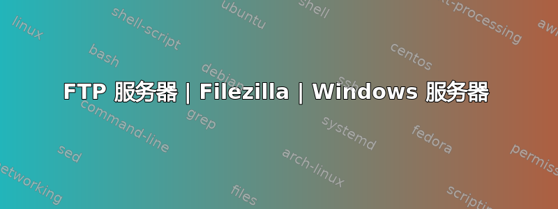 FTP 服务器 | Filezilla | Windows 服务器