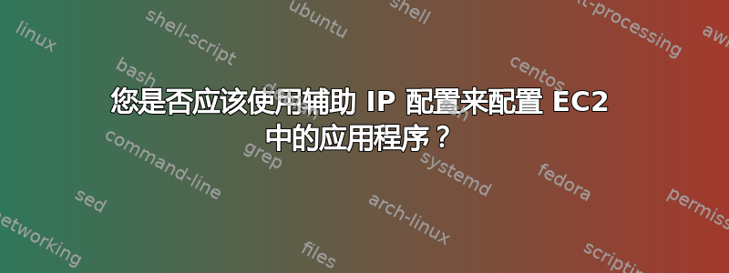 您是否应该使用辅助 IP 配置来配置 EC2 中的应用程序？