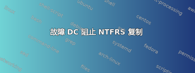 故障 DC 阻止 NTFRS 复制