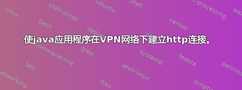 使java应用程序在VPN网络下建立http连接。