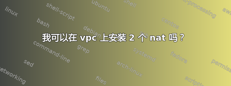 我可以在 vpc 上安装 2 个 nat 吗？