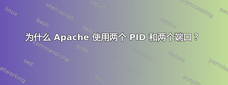 为什么 Apache 使用两个 PID 和两个端口？