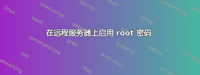 在远程服务器上启用 root 密码