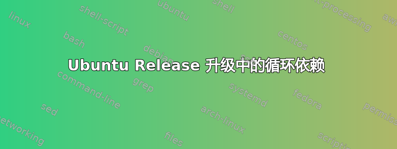 Ubuntu Release 升级中的循环依赖