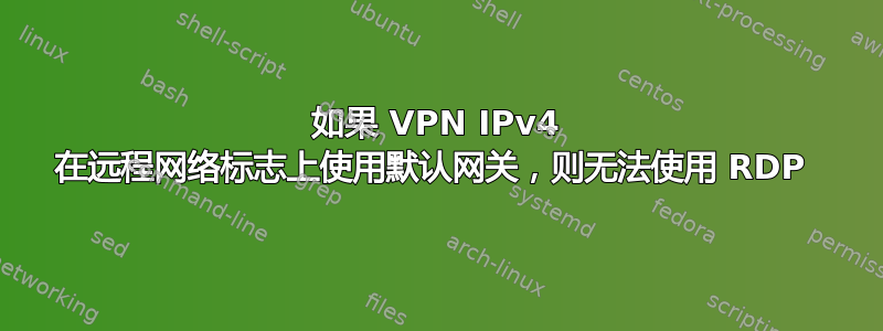 如果 VPN IPv4 在远程网络标志上使用默认网关，则无法使用 RDP 