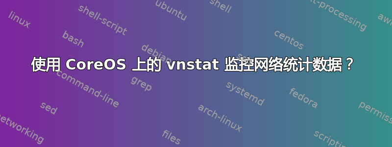 使用 CoreOS 上的 vnstat 监控网络统计数据？