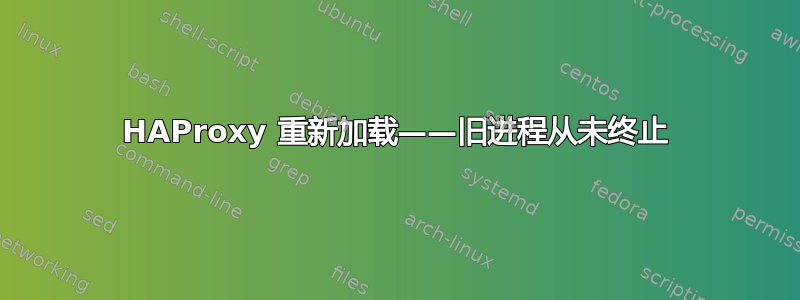 HAProxy 重新加载——旧进程从未终止