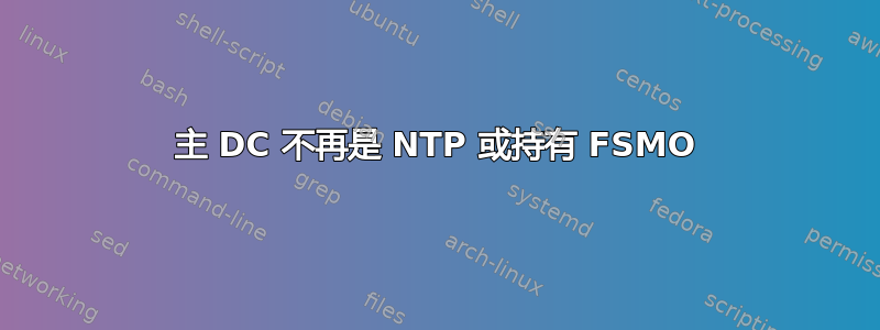 主 DC 不再是 NTP 或持有 FSMO