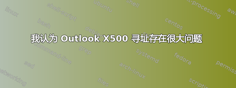 我认为 Outlook X500 寻址存在很大问题