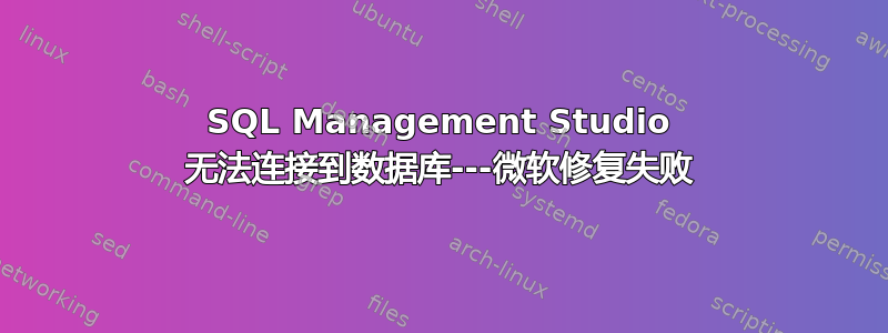 SQL Management Studio 无法连接到数据库---微软修复失败