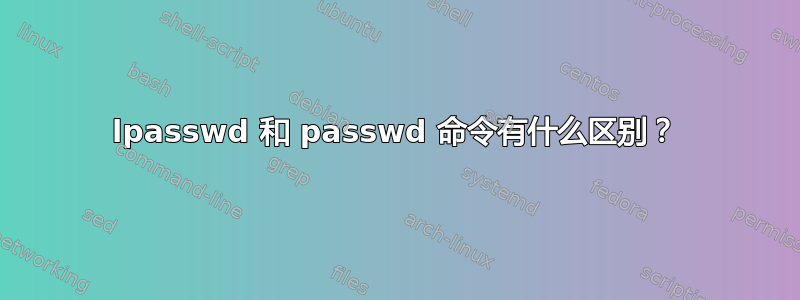 lpasswd 和 passwd 命令有什么区别？