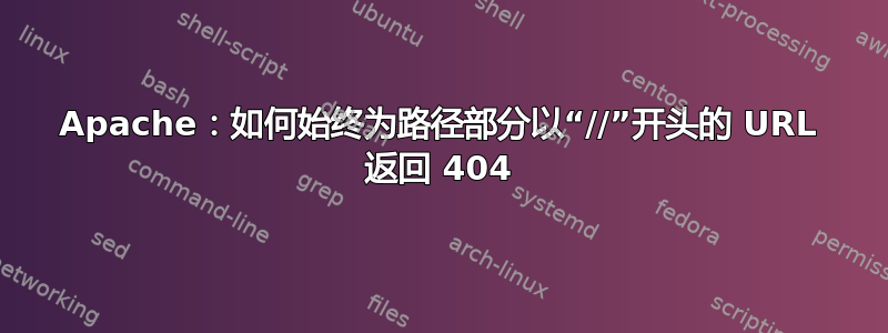 Apache：如何始终为路径部分以“//”开头的 URL 返回 404