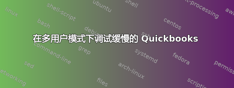 在多用户模式下调试缓慢的 Quickbooks