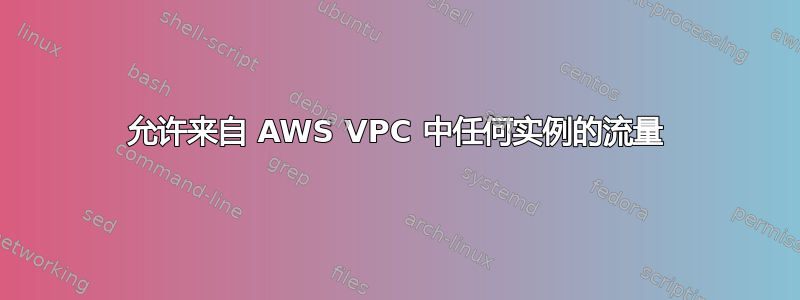 允许来自 AWS VPC 中任何实例的流量