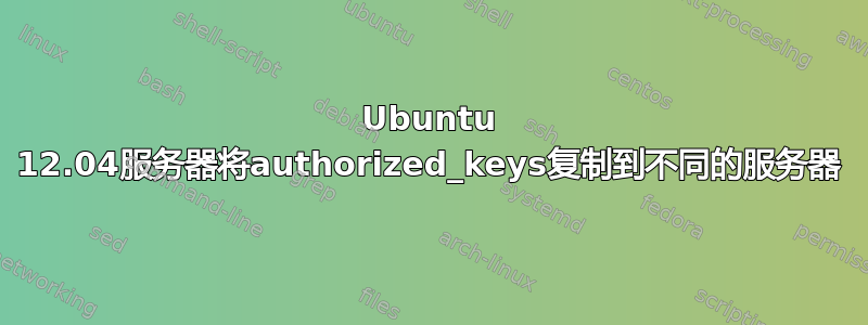 Ubuntu 12.04服务器将authorized_keys复制到不同的服务器